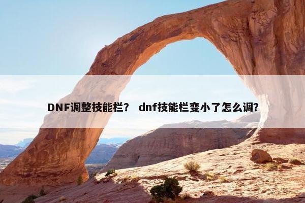 DNF调整技能栏？ dnf技能栏变小了怎么调？