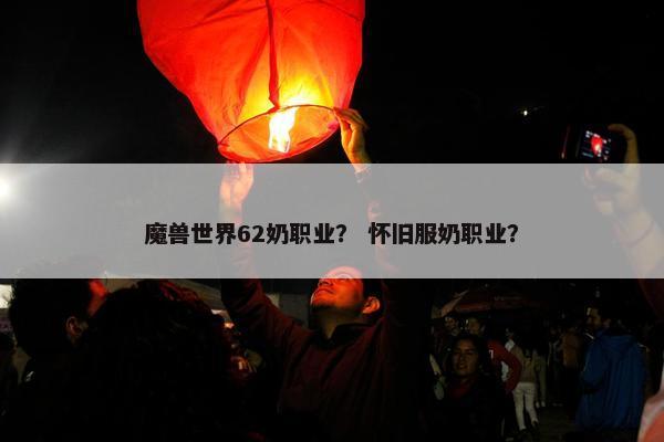 魔兽世界62奶职业？ 怀旧服奶职业？