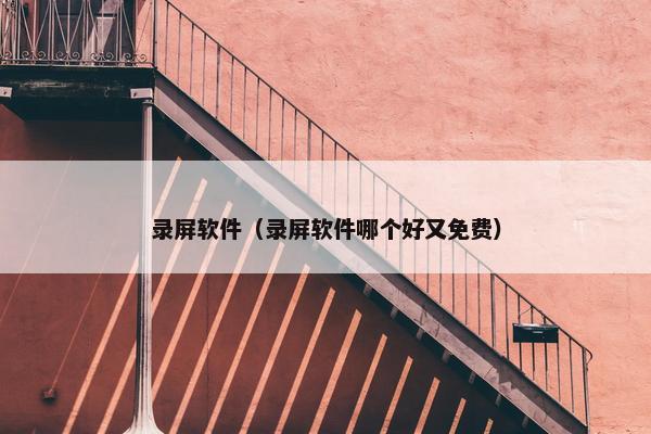 录屏软件（录屏软件哪个好又免费）
