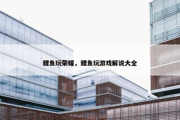 鲤鱼玩荣耀，鲤鱼玩游戏解说大全