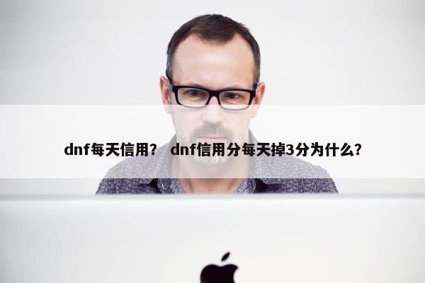 dnf每天信用？ dnf信用分每天掉3分为什么？