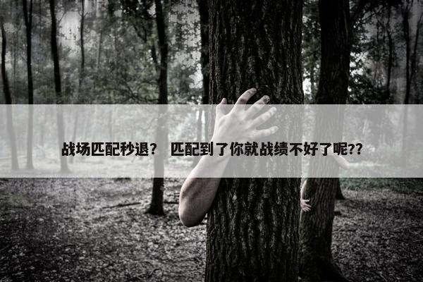 战场匹配秒退？ 匹配到了你就战绩不好了呢?？