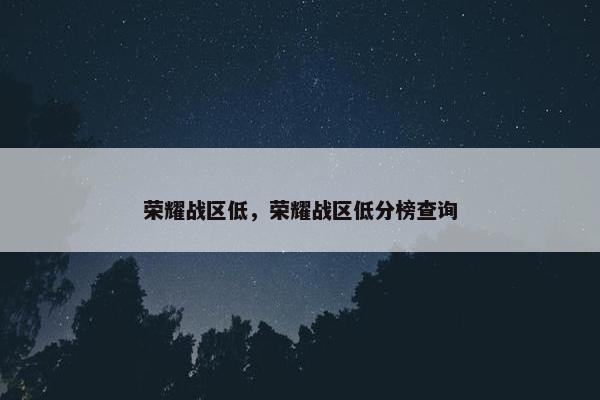 荣耀战区低，荣耀战区低分榜查询