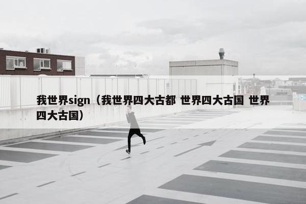 我世界sign（我世界四大古都 世界四大古国 世界四大古国）