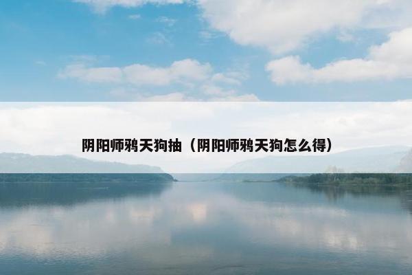 阴阳师鸦天狗抽（阴阳师鸦天狗怎么得）