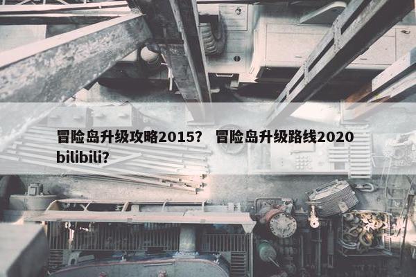 冒险岛升级攻略2015？ 冒险岛升级路线2020 bilibili？