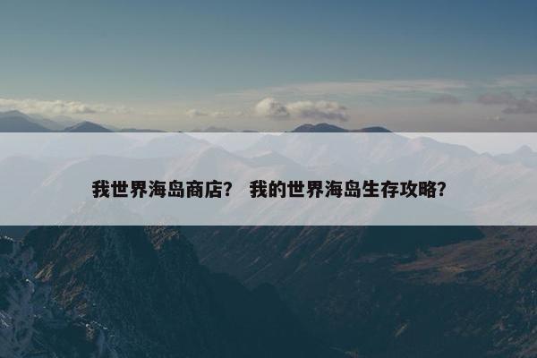 我世界海岛商店？ 我的世界海岛生存攻略？