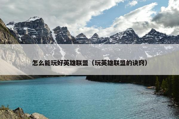 怎么能玩好英雄联盟（玩英雄联盟的诀窍）