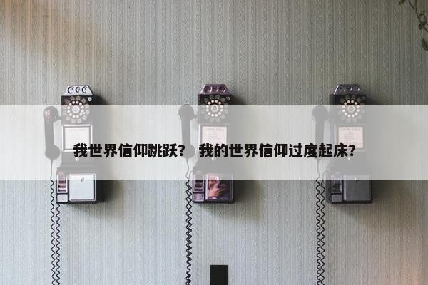 我世界信仰跳跃？ 我的世界信仰过度起床？