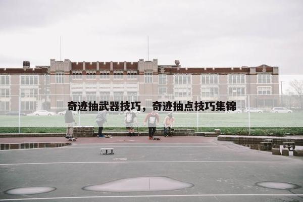 奇迹抽武器技巧，奇迹抽点技巧集锦