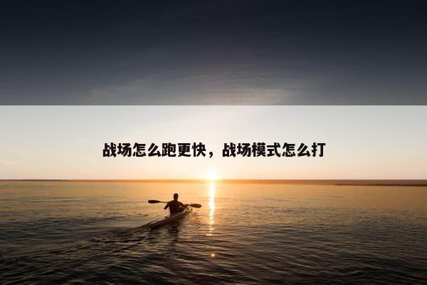 战场怎么跑更快，战场模式怎么打