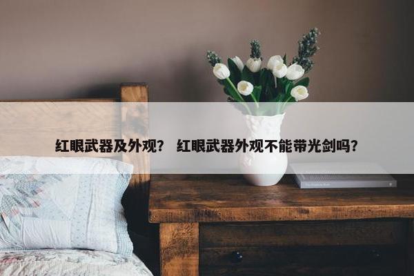 红眼武器及外观？ 红眼武器外观不能带光剑吗？