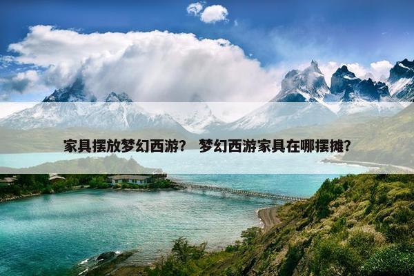 家具摆放梦幻西游？ 梦幻西游家具在哪摆摊？