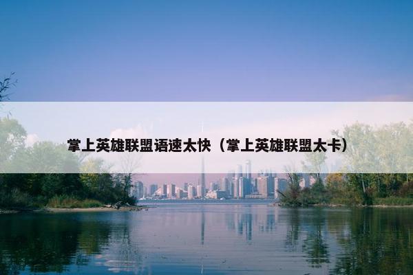 掌上英雄联盟语速太快（掌上英雄联盟太卡）