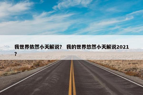 我世界依然小天解说？ 我的世界悠然小天解说2021？