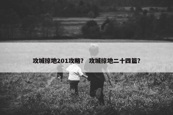 攻城掠地201攻略？ 攻城掠地二十四篇？