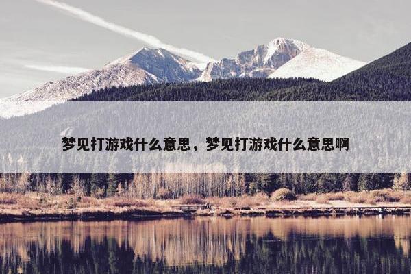 梦见打游戏什么意思，梦见打游戏什么意思啊