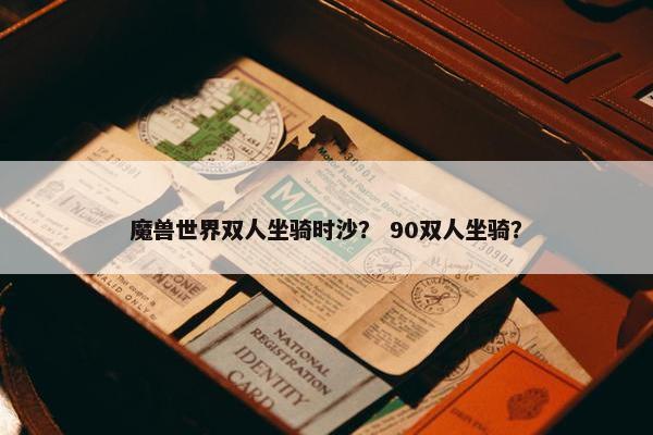 魔兽世界双人坐骑时沙？ 90双人坐骑？