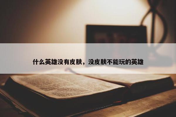 什么英雄没有皮肤，没皮肤不能玩的英雄