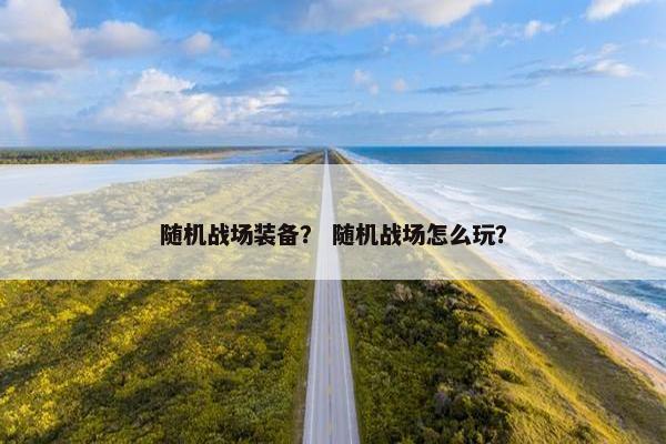 随机战场装备？ 随机战场怎么玩？