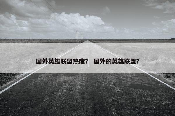 国外英雄联盟热度？ 国外的英雄联盟？