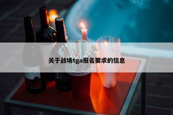 关于战场tga报名要求的信息