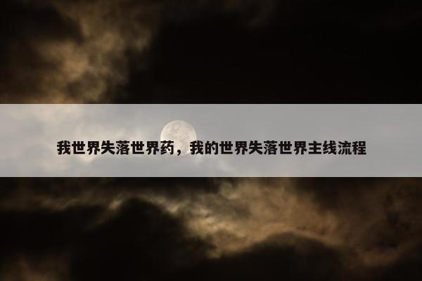我世界失落世界药，我的世界失落世界主线流程