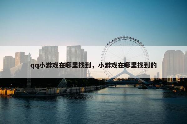 qq小游戏在哪里找到，小游戏在哪里找到的