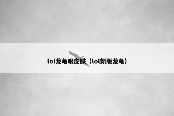 lol龙龟眼皮肤（lol新版龙龟）