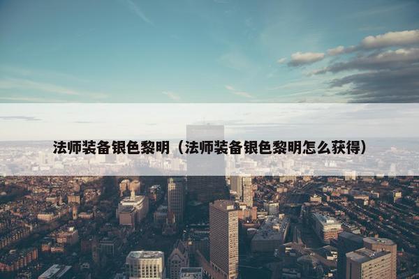 法师装备银色黎明（法师装备银色黎明怎么获得）