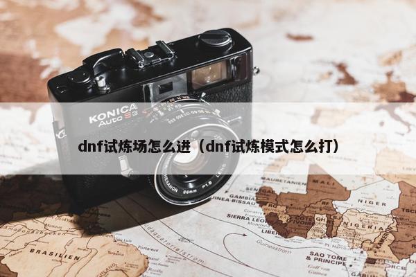 dnf试炼场怎么进（dnf试炼模式怎么打）