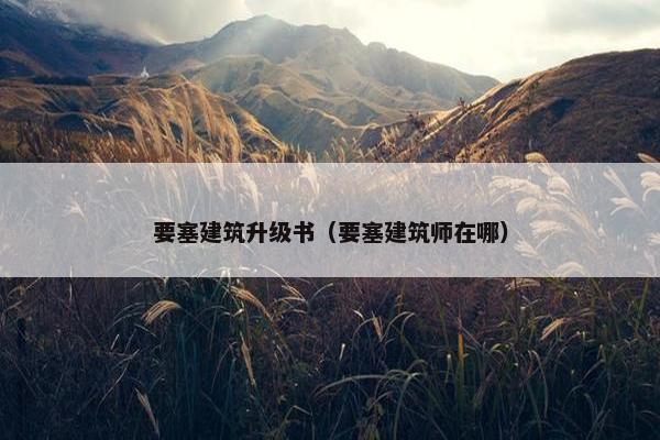 要塞建筑升级书（要塞建筑师在哪）