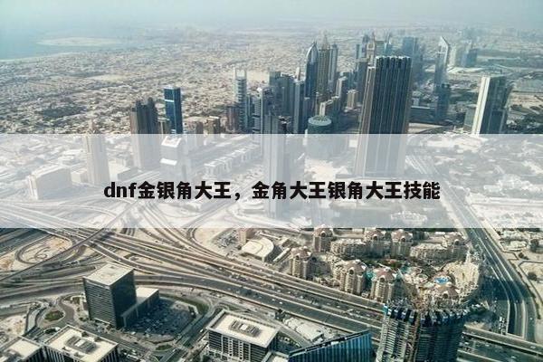 dnf金银角大王，金角大王银角大王技能