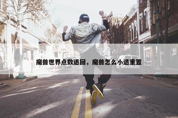 魔兽世界点数退回，魔兽怎么小退重置