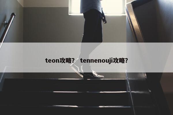 teon攻略？ tennenouji攻略？