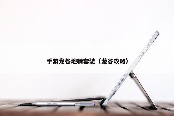 手游龙谷地精套装（龙谷攻略）