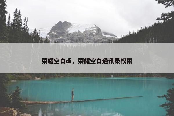 荣耀空白di，荣耀空白通讯录权限