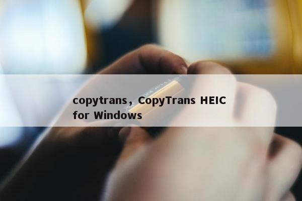 copytrans，CopyTrans HEIC for Windows
