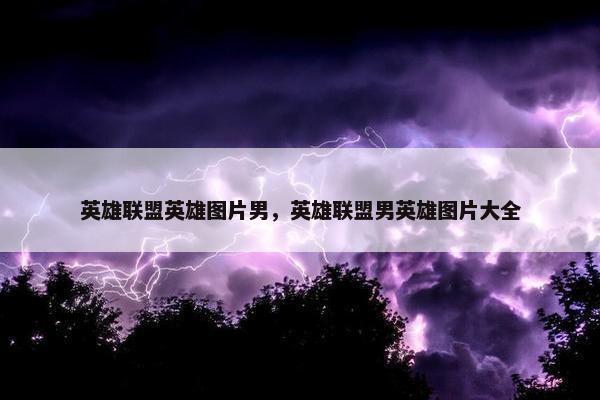 英雄联盟英雄图片男，英雄联盟男英雄图片大全