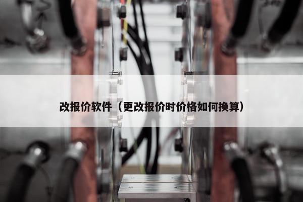 改报价软件（更改报价时价格如何换算）