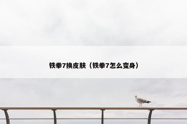 铁拳7换皮肤（铁拳7怎么变身）