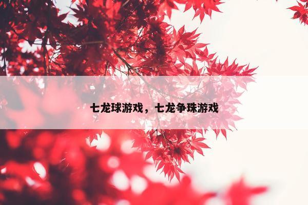 七龙球游戏，七龙争珠游戏