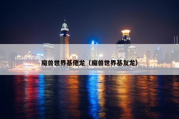 魔兽世界基佬龙（魔兽世界基友龙）
