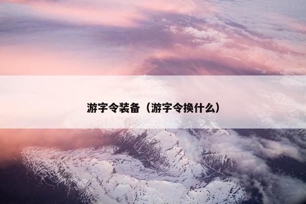 游字令装备（游字令换什么）