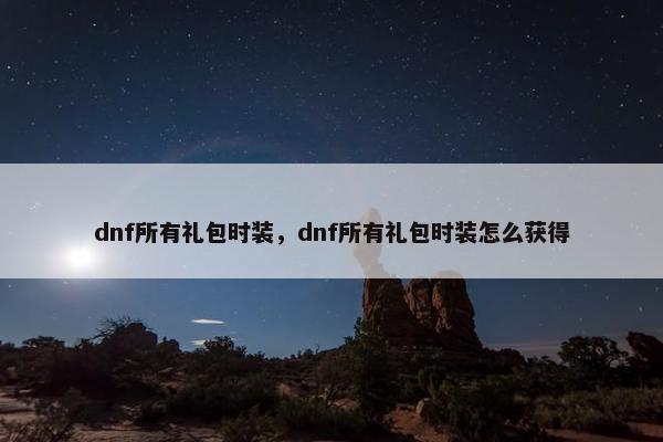dnf所有礼包时装，dnf所有礼包时装怎么获得