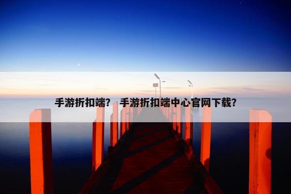 手游折扣端？ 手游折扣端中心官网下载？