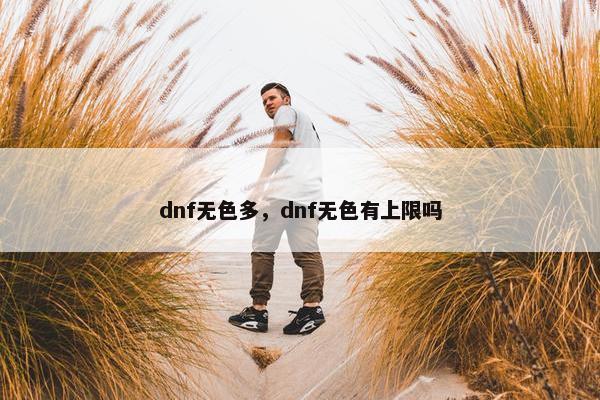 dnf无色多，dnf无色有上限吗