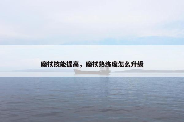 魔杖技能提高，魔杖熟练度怎么升级