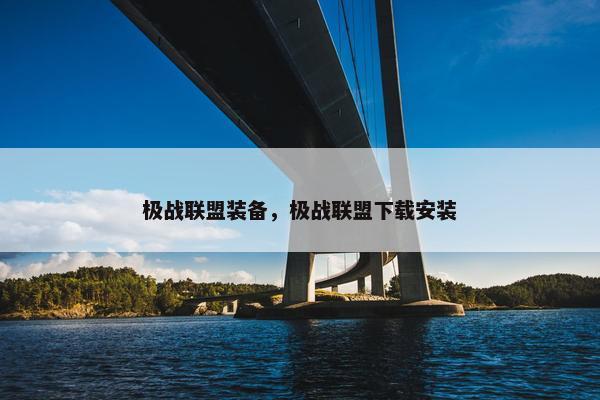 极战联盟装备，极战联盟下载安装