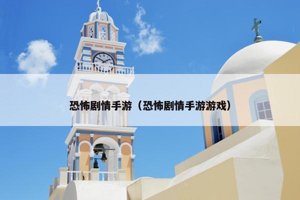 恐怖剧情手游（恐怖剧情手游游戏）